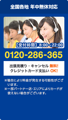日本全国 年中無休で対応 フリーダイヤル : 0120-286-365 出張見積り・キャンセル 無料！ クレジット支払いOK！