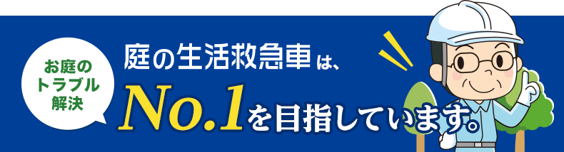 庭の生活救急車は、お庭のトラブル解決 No.1を目指しています
