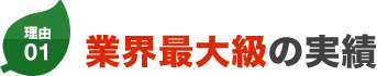 理由01 業界最大級の実績